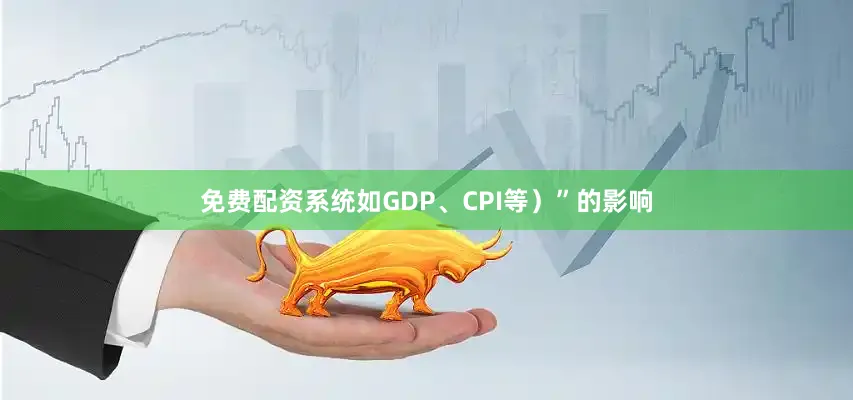 免费配资系统如GDP、CPI等）”的影响