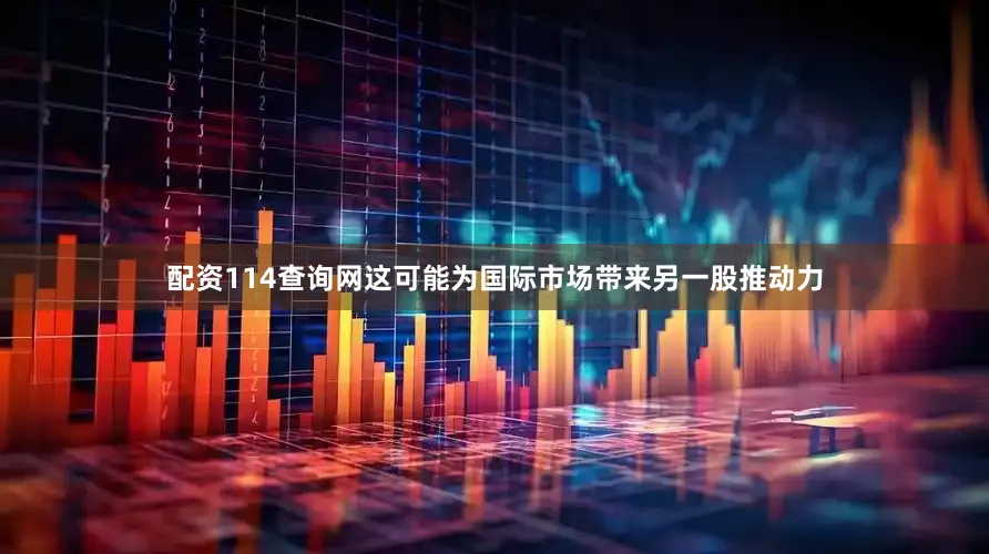配资114查询网这可能为国际市场带来另一股推动力