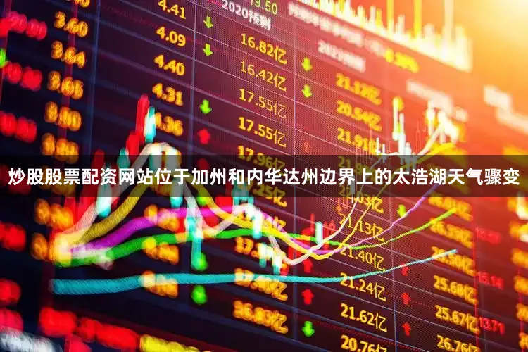 炒股股票配资网站位于加州和内华达州边界上的太浩湖天气骤变