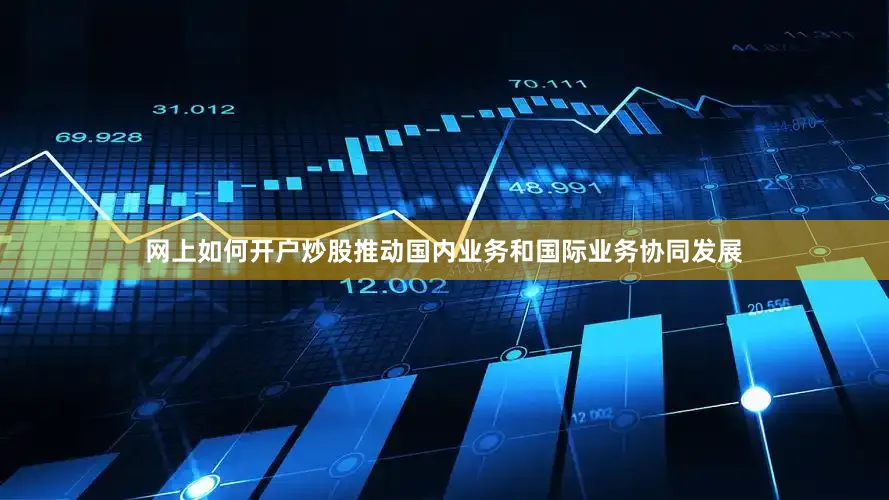 网上如何开户炒股推动国内业务和国际业务协同发展