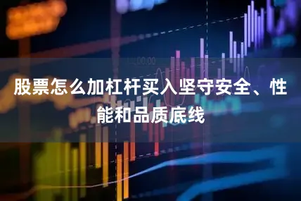 股票怎么加杠杆买入坚守安全、性能和品质底线