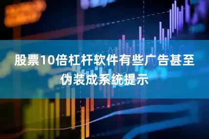 股票10倍杠杆软件有些广告甚至伪装成系统提示