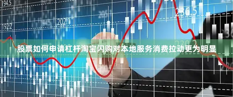 股票如何申请杠杆淘宝闪购对本地服务消费拉动更为明显