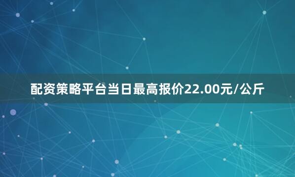 配资策略平台当日最高报价22.00元/公斤