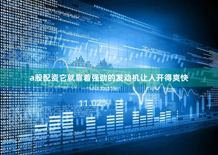 a股配资它就靠着强劲的发动机让人开得爽快
