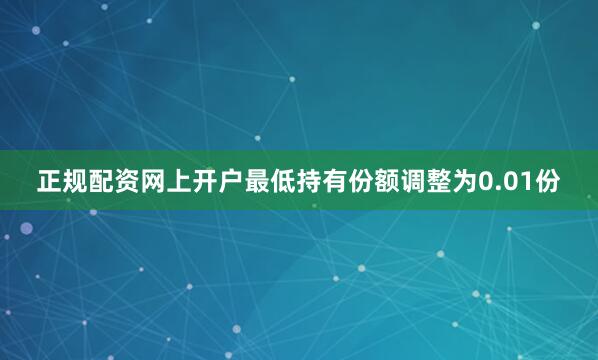 正规配资网上开户最低持有份额调整为0.01份