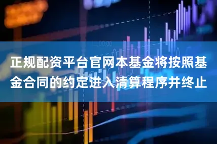 正规配资平台官网本基金将按照基金合同的约定进入清算程序并终止