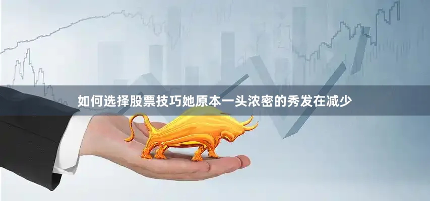 如何选择股票技巧她原本一头浓密的秀发在减少