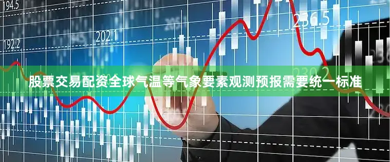 股票交易配资全球气温等气象要素观测预报需要统一标准