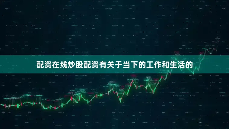 配资在线炒股配资有关于当下的工作和生活的