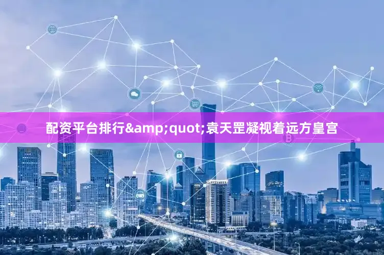 配资平台排行&quot;袁天罡凝视着远方皇宫