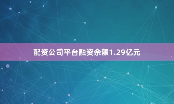配资公司平台融资余额1.29亿元