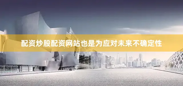 配资炒股配资网站也是为应对未来不确定性