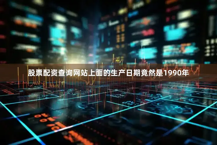 股票配资查询网站上面的生产日期竟然是1990年