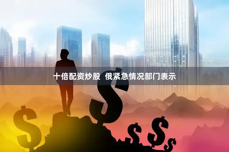 十倍配资炒股  俄紧急情况部门表示