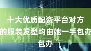 十大优质配资平台对方的服装发型均由她一手包办