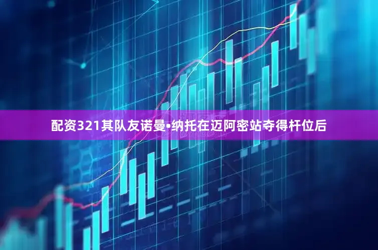 配资321其队友诺曼•纳托在迈阿密站夺得杆位后