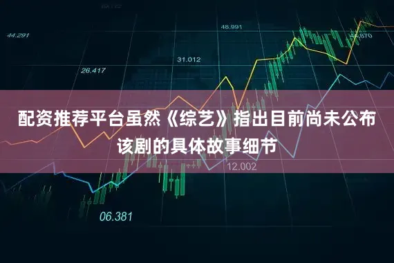 配资推荐平台虽然《综艺》指出目前尚未公布该剧的具体故事细节