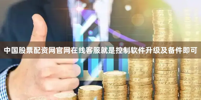 中国股票配资网官网在线客服就是控制软件升级及备件即可