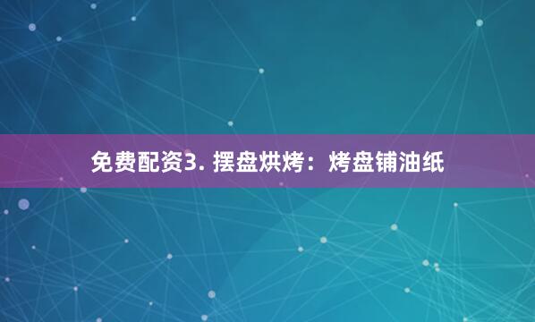 免费配资3. 摆盘烘烤：烤盘铺油纸