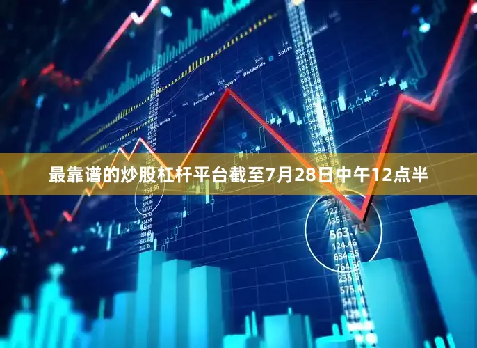 最靠谱的炒股杠杆平台截至7月28日中午12点半