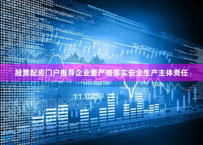 股票配资门户推荐企业要严格落实安全生产主体责任