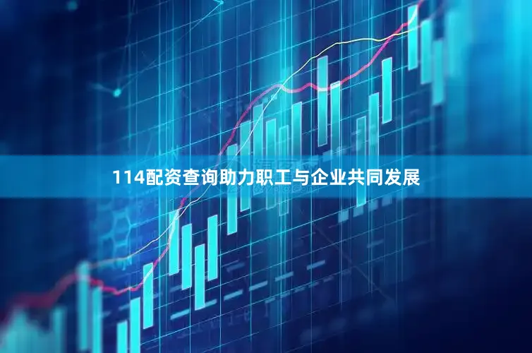 114配资查询助力职工与企业共同发展