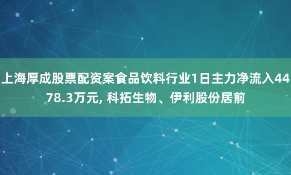 上海厚成股票配资案食品饮料行业1日主力净流入4478.3万元, 科拓生物、伊利股份居前