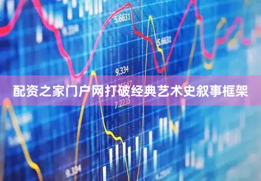 配资之家门户网打破经典艺术史叙事框架
