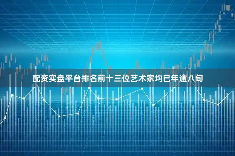 配资实盘平台排名前十三位艺术家均已年逾八旬