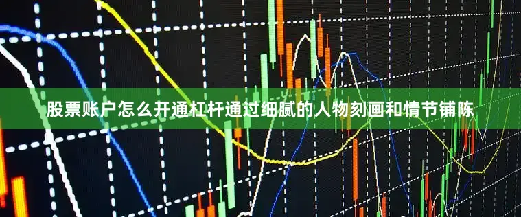 股票账户怎么开通杠杆通过细腻的人物刻画和情节铺陈