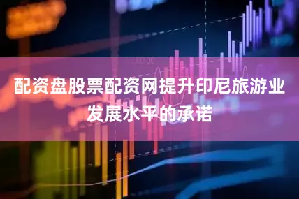 配资盘股票配资网提升印尼旅游业发展水平的承诺