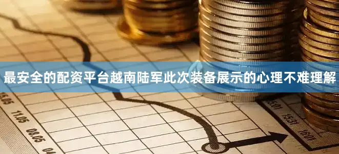 最安全的配资平台　　越南陆军此次装备展示的心理不难理解