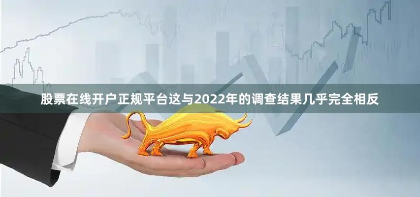 股票在线开户正规平台这与2022年的调查结果几乎完全相反