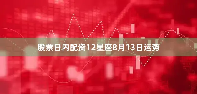 股票日内配资12星座8月13日运势