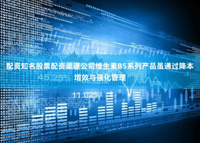 配资知名股票配资渠道公司维生素B5系列产品虽通过降本增效与强化管理