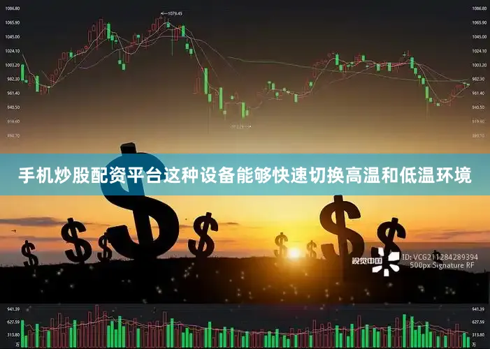 手机炒股配资平台这种设备能够快速切换高温和低温环境