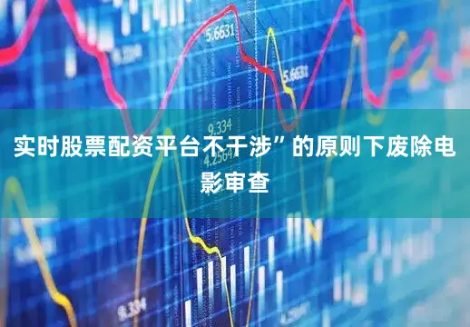 实时股票配资平台不干涉”的原则下废除电影审查