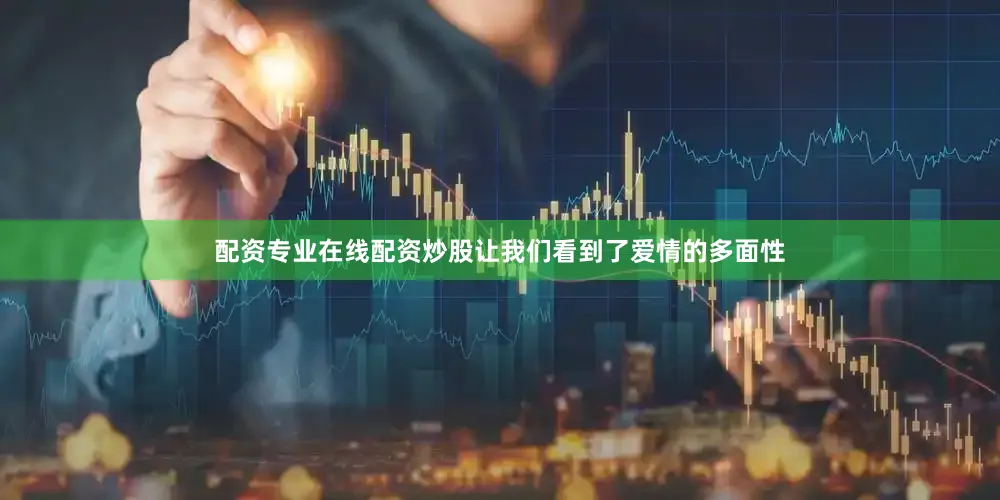 配资专业在线配资炒股让我们看到了爱情的多面性