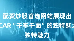 配资炒股首选网站展现出iCAR“千车千面”的独特魅力