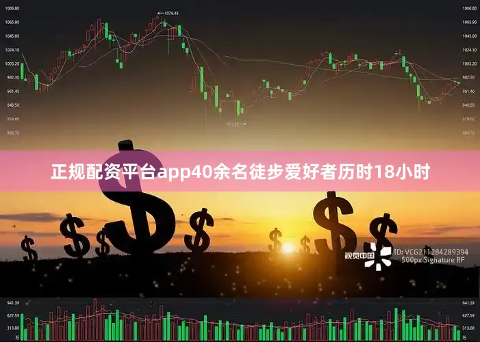正规配资平台app40余名徒步爱好者历时18小时