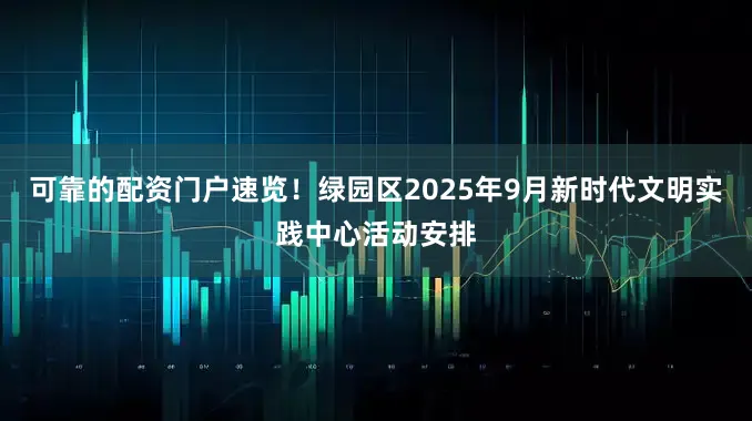 可靠的配资门户速览！绿园区2025年9月新时代文明实践中心活动安排