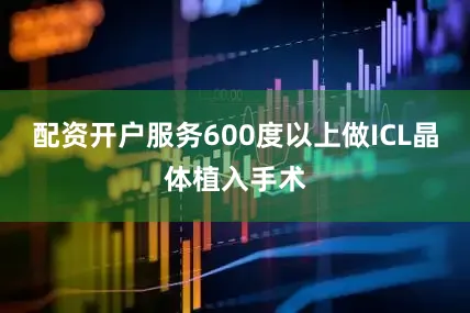 配资开户服务600度以上做ICL晶体植入手术
