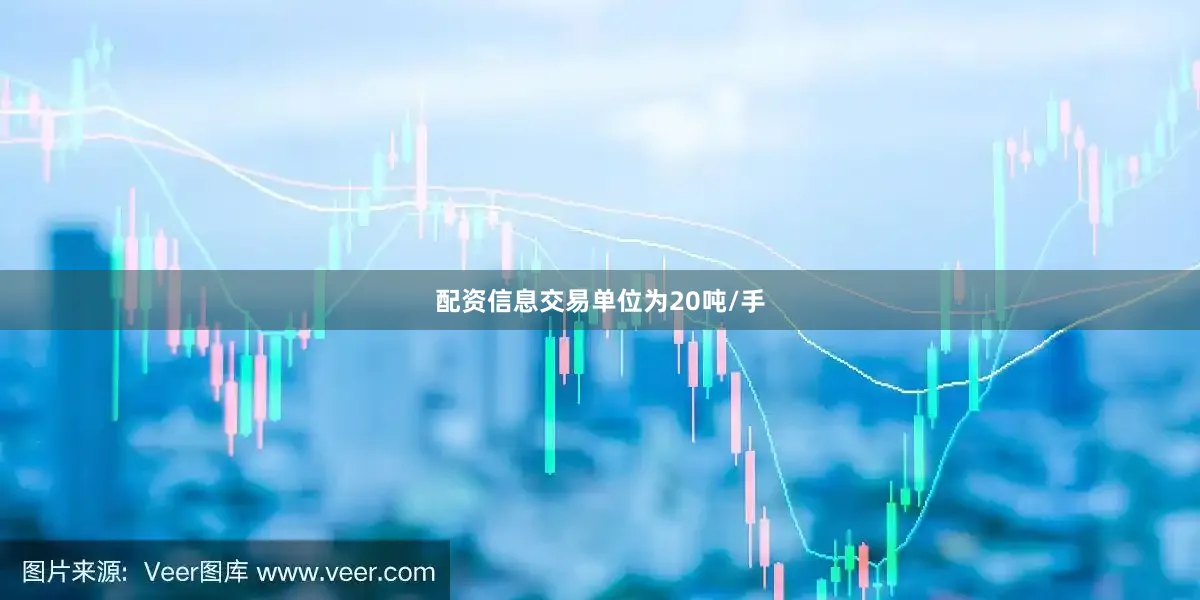 配资信息交易单位为20吨/手