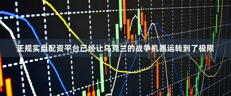正规实盘配资平台已经让乌克兰的战争机器运转到了极限