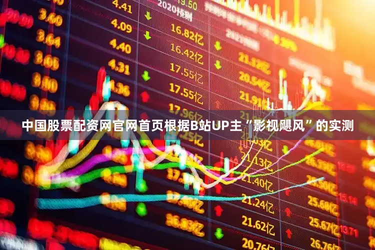 中国股票配资网官网首页根据B站UP主“影视飓风”的实测