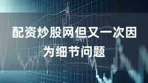 配资炒股网但又一次因为细节问题