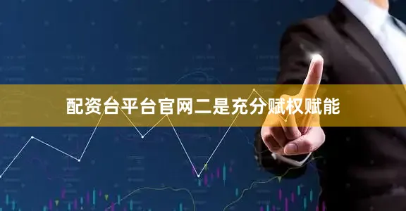 配资台平台官网　　二是充分赋权赋能