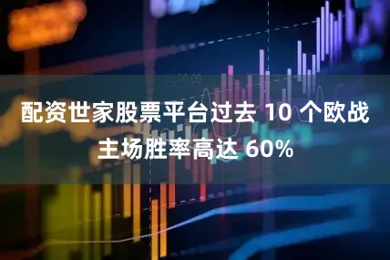 配资世家股票平台过去 10 个欧战主场胜率高达 60%