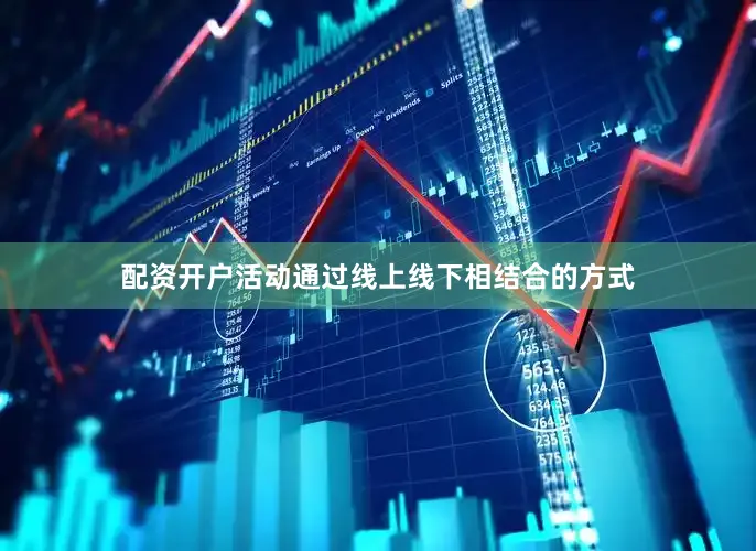 配资开户活动通过线上线下相结合的方式